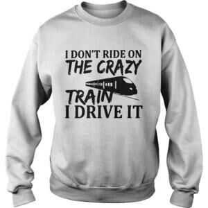 The I Dont Ride On The Crazy Train I Drive It Shirt